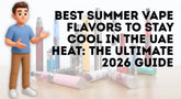 Best Summer Vape Flavors to Stay Cool in the UAE Heat: The Ultimate 2026 Guide
